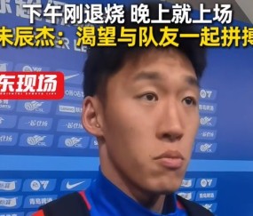 开云官方平台-下午退烧晚上梅开二度！朱辰杰：非常渴望在场上和大家一起拼搏